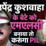 कुशवाहा के बेटे को MLC बनाया तो ठोकूंगा PIL