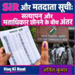 SIR और  मतदाता सूची विवाद :सत्यापन व मताधिकार छीनने के बीच अंतर